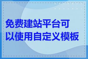 免费建站平台可以使用自定义模板吗