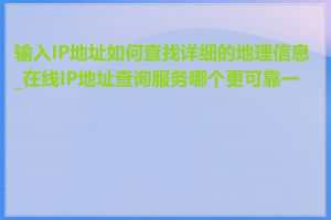 输入IP地址如何查找详细的地理信息_在线IP地址查询服务哪个更可靠一些