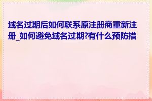 域名过期后如何联系原注册商重新注册_如何避免域名过期?有什么预防措施