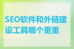 SEO软件和外链建设工具哪个更重要