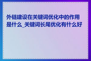 外链建设在关键词优化中的作用是什么_关键词长尾优化有什么好处