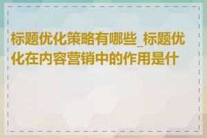 标题优化策略有哪些_标题优化在内容营销中的作用是什么