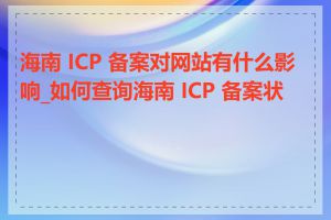 海南 ICP 备案对网站有什么影响_如何查询海南 ICP 备案状态