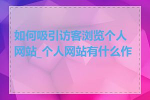 如何吸引访客浏览个人网站_个人网站有什么作用