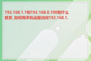 192.168.1.1和192.168.0.100有什么联系_如何用手机远程访问192.168.1.1
