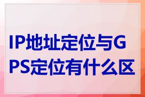 IP地址定位与GPS定位有什么区别