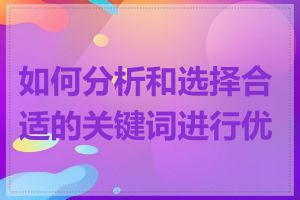 如何分析和选择合适的关键词进行优化