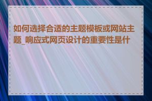 如何选择合适的主题模板或网站主题_响应式网页设计的重要性是什么