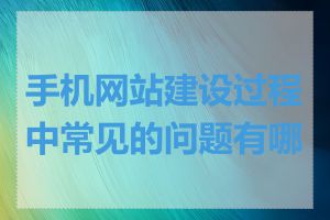手机网站建设过程中常见的问题有哪些