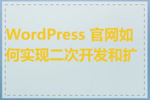 WordPress 官网如何实现二次开发和扩展