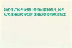 如何保证域名变更注册商的顺利进行_域名从老注册商转移到新注册商需要哪些准备工作