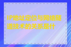 IP地址定位与网络隧道技术的关系是什么