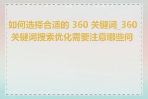 如何选择合适的 360 关键词_360 关键词搜索优化需要注意哪些问题