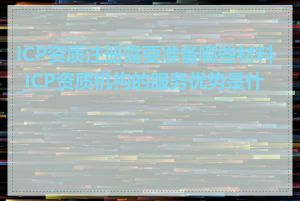 ICP资质注册需要准备哪些材料_ICP资质机构的服务优势是什么