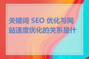 关键词 SEO 优化与网站速度优化的关系是什么