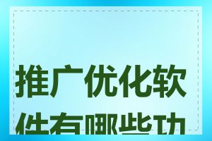 推广优化软件有哪些功能