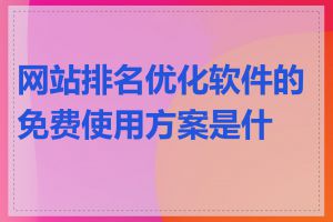 网站排名优化软件的免费使用方案是什么