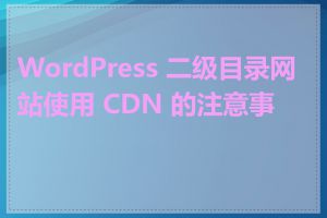 WordPress 二级目录网站使用 CDN 的注意事项
