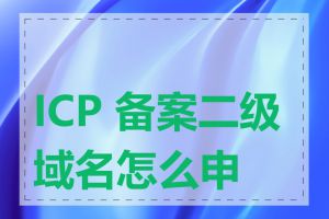 ICP 备案二级域名怎么申请