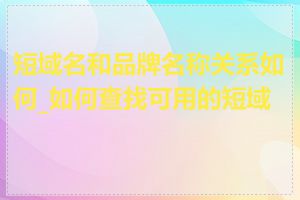 短域名和品牌名称关系如何_如何查找可用的短域名