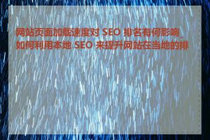 网站页面加载速度对 SEO 排名有何影响_如何利用本地 SEO 来提升网站在当地的排名