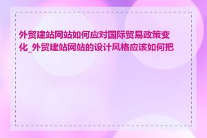 外贸建站网站如何应对国际贸易政策变化_外贸建站网站的设计风格应该如何把握