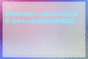 有哪些免费的wap建站工具可以使用_免费wap建站需要具备哪些技能