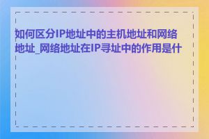 如何区分IP地址中的主机地址和网络地址_网络地址在IP寻址中的作用是什么