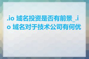 .io 域名投资是否有前景_.io 域名对于技术公司有何优势