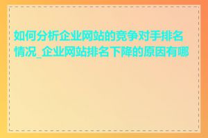如何分析企业网站的竞争对手排名情况_企业网站排名下降的原因有哪些