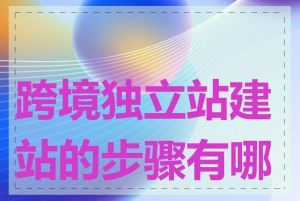 跨境独立站建站的步骤有哪些