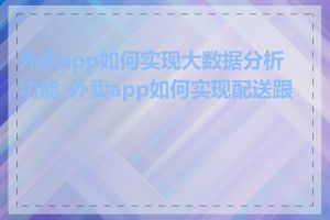 外卖app如何实现大数据分析功能_外卖app如何实现配送跟踪