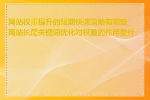 网站权重提升的短期快速策略有哪些_网站长尾关键词优化对权重的作用是什么