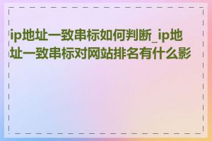 ip地址一致串标如何判断_ip地址一致串标对网站排名有什么影响
