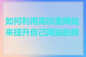 如何利用高权重网站来提升自己网站的排名