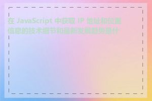 在 JavaScript 中获取 IP 地址和位置信息的技术细节和最新发展趋势是什么