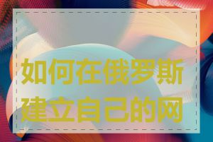 如何在俄罗斯建立自己的网站