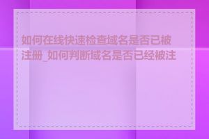 如何在线快速检查域名是否已被注册_如何判断域名是否已经被注册