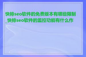 快排seo软件的免费版本有哪些限制_快排seo软件的监控功能有什么作用