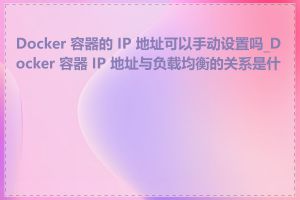 Docker 容器的 IP 地址可以手动设置吗_Docker 容器 IP 地址与负载均衡的关系是什么