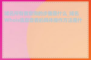 域名所有者查询的步骤是什么_域名Whois信息查看的具体操作方法是什么
