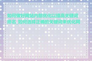 如何做好网站内部优化以提高关键词排名_如何选择正确的关键词来优化网站