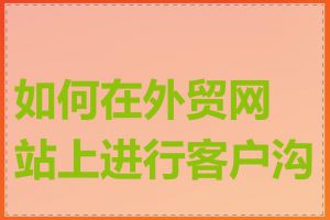 如何在外贸网站上进行客户沟通