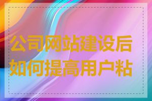 公司网站建设后如何提高用户粘性