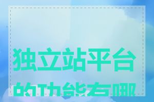 独立站平台的功能有哪些