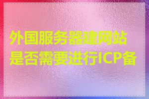 外国服务器建网站是否需要进行ICP备案