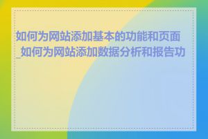 如何为网站添加基本的功能和页面_如何为网站添加数据分析和报告功能