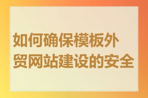 如何确保模板外贸网站建设的安全性