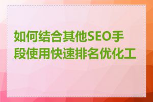 如何结合其他SEO手段使用快速排名优化工具