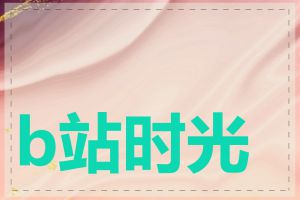b站时光机使用流程